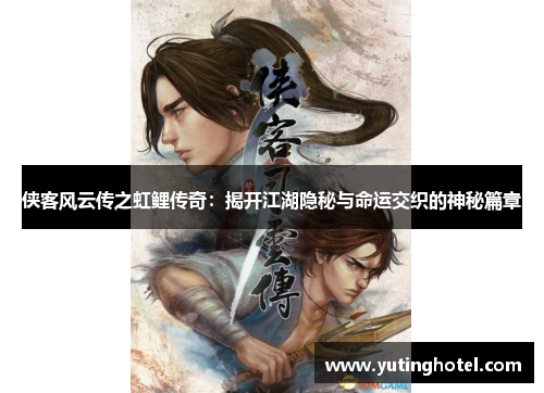 侠客风云传之虹鲤传奇：揭开江湖隐秘与命运交织的神秘篇章