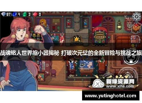 战魂铭人世界缩小器揭秘 打破次元壁的全新冒险与挑战之旅