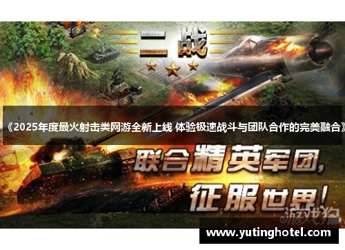《2025年度最火射击类网游全新上线 体验极速战斗与团队合作的完美融合》