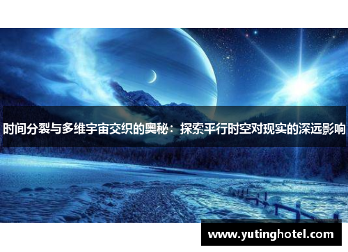 时间分裂与多维宇宙交织的奥秘：探索平行时空对现实的深远影响